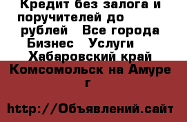 Кредит без залога и поручителей до 300.000 рублей - Все города Бизнес » Услуги   . Хабаровский край,Комсомольск-на-Амуре г.